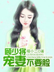 顾少将，宠妻不要脸！