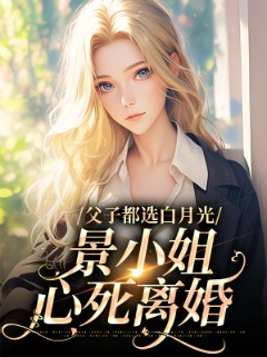 父子都选白月光，景小姐心死离婚
