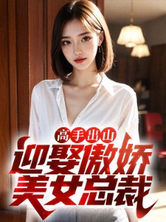 高手出山：迎娶傲娇美女总裁