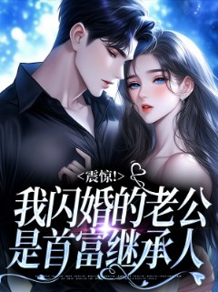震惊！我闪婚的老公是首富继承人