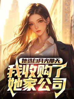 她选白月光那天，我收购了她家公司