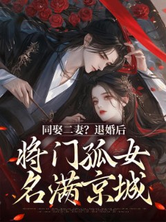 同娶二妻？退婚后将门孤女名满京城